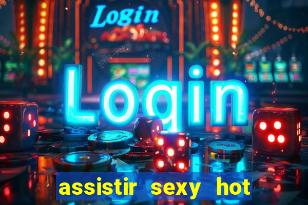 assistir sexy hot online gratis